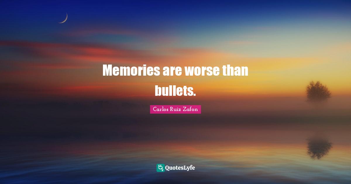 Carlos Ruiz Zafon Quotes: "Memories are worse than bullets."