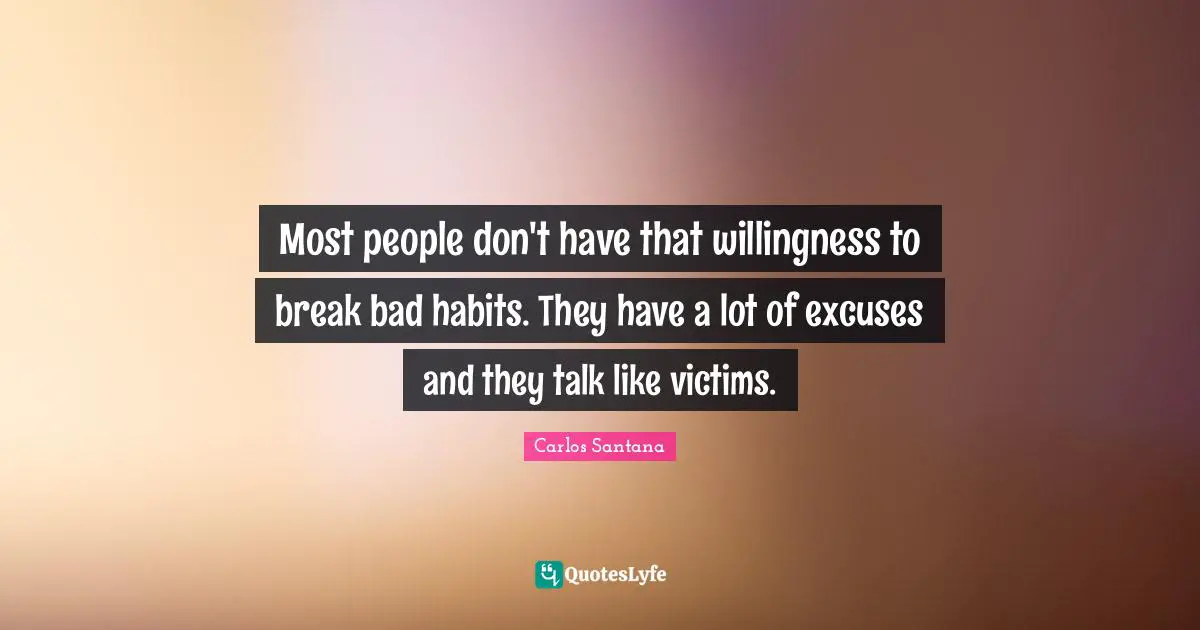 Excuse Quotes: "Most people don't have that willingness to break bad habits. They have a lot of excuses and they talk like victims."