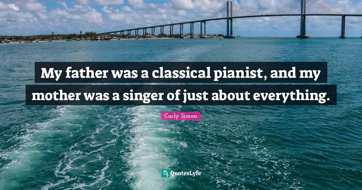 My father was a classical pianist, and my mother was a singer of just about everything.