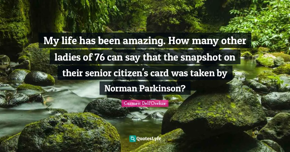 My life has been amazing. How many other ladies of 76 can say that the snapshot on their senior citizen's card was taken by Norman Parkinson?