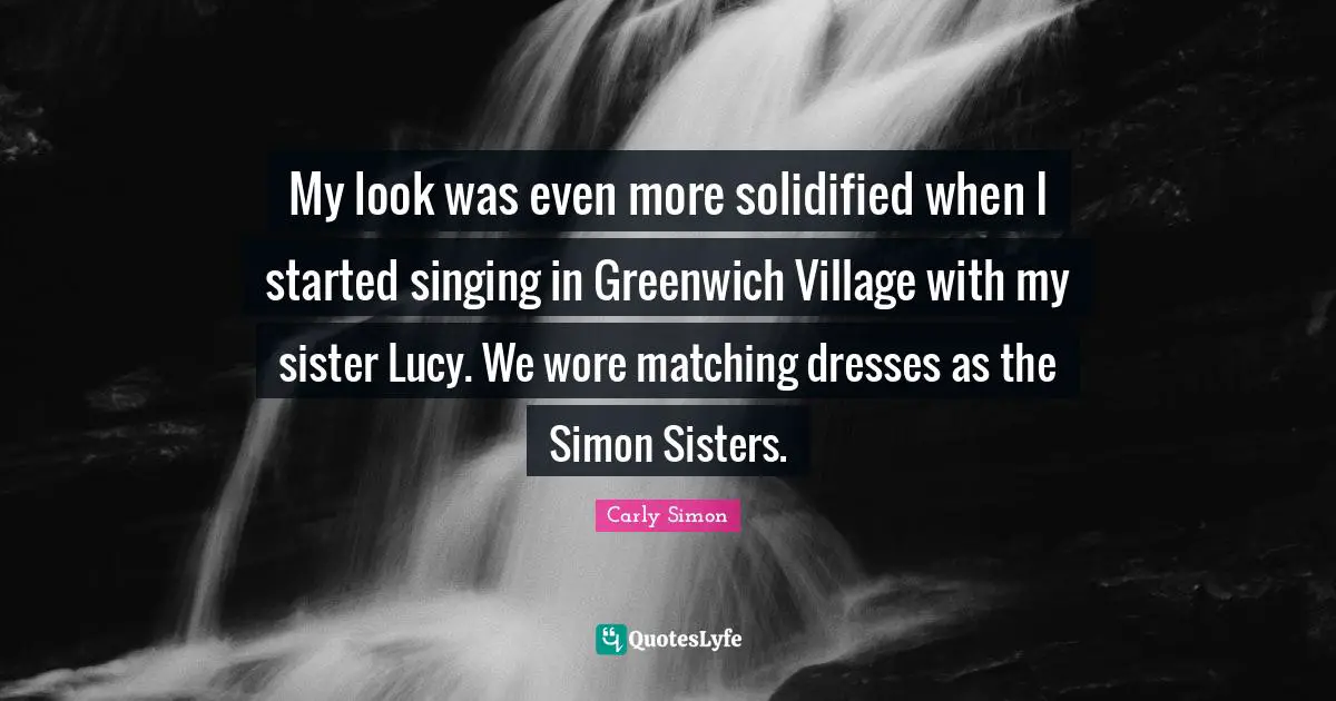 Dresses Quotes: "My look was even more solidified when I started singing in Greenwich Village with my sister Lucy. We wore matching dresses as the Simon Sisters."