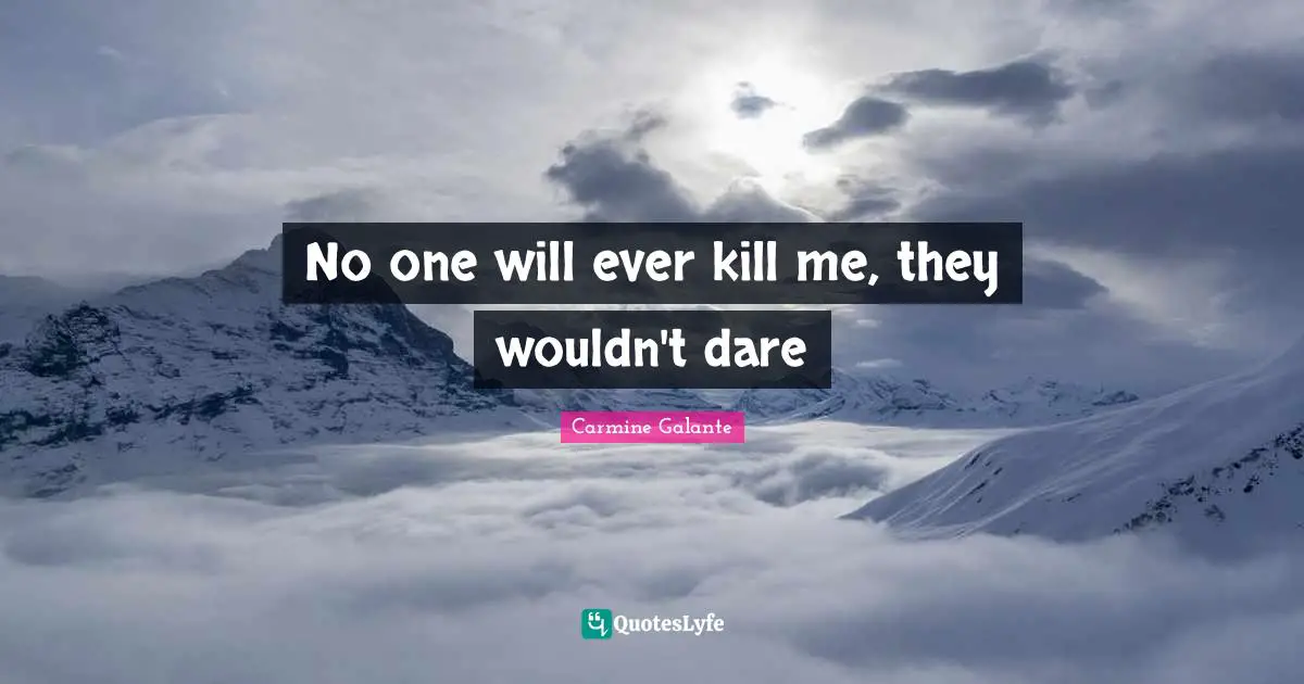 No one will ever kill me, they wouldn't dare