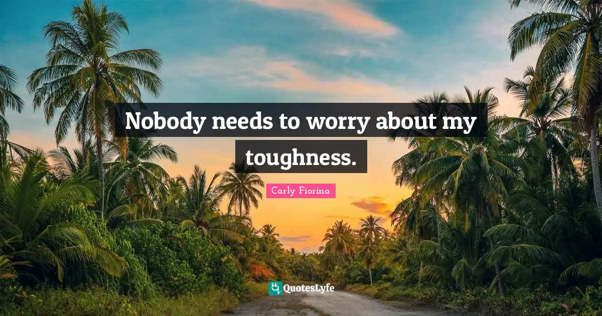 Nobody needs to worry about my toughness.