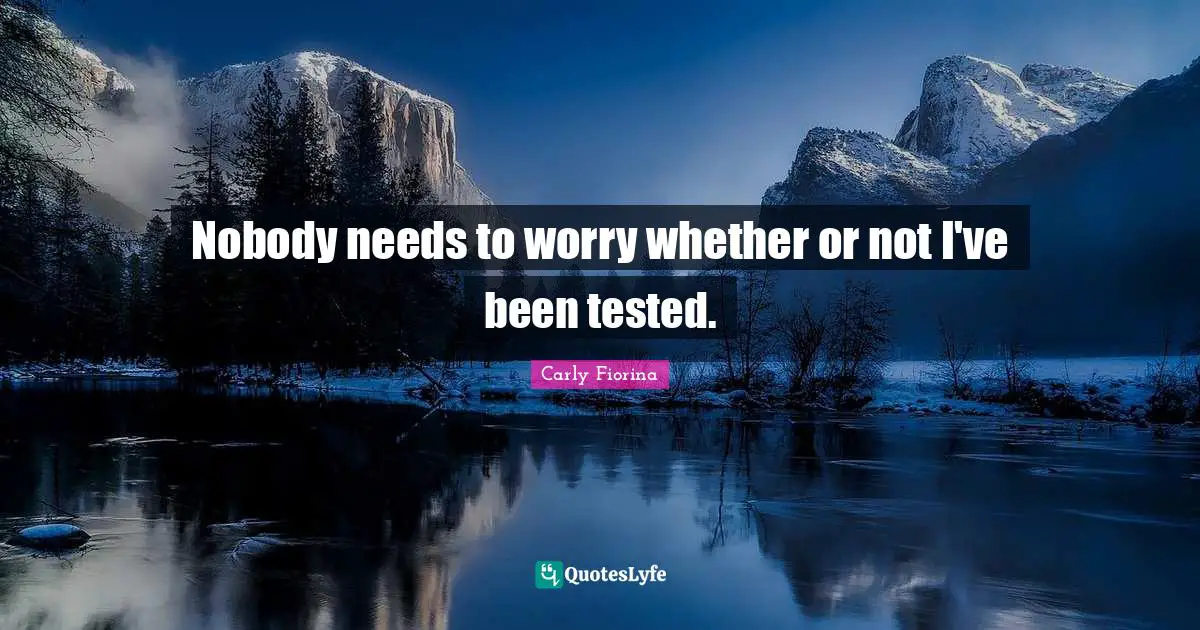 Nobody needs to worry whether or not I've been tested.