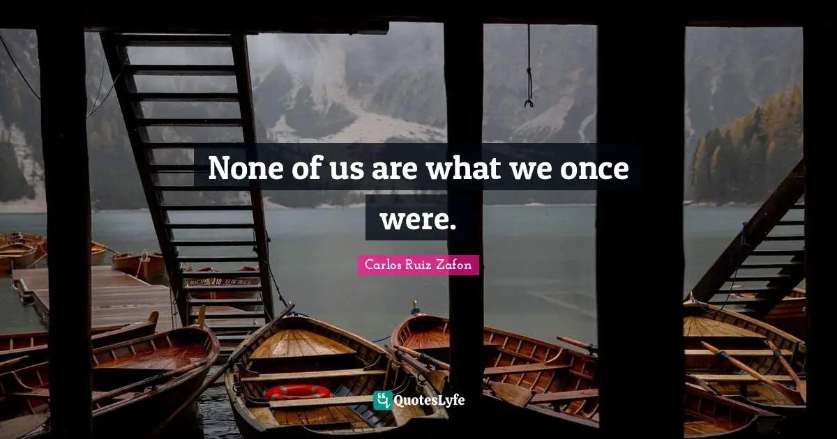 Carlos Ruiz Zafon Quotes: "None of us are what we once were."