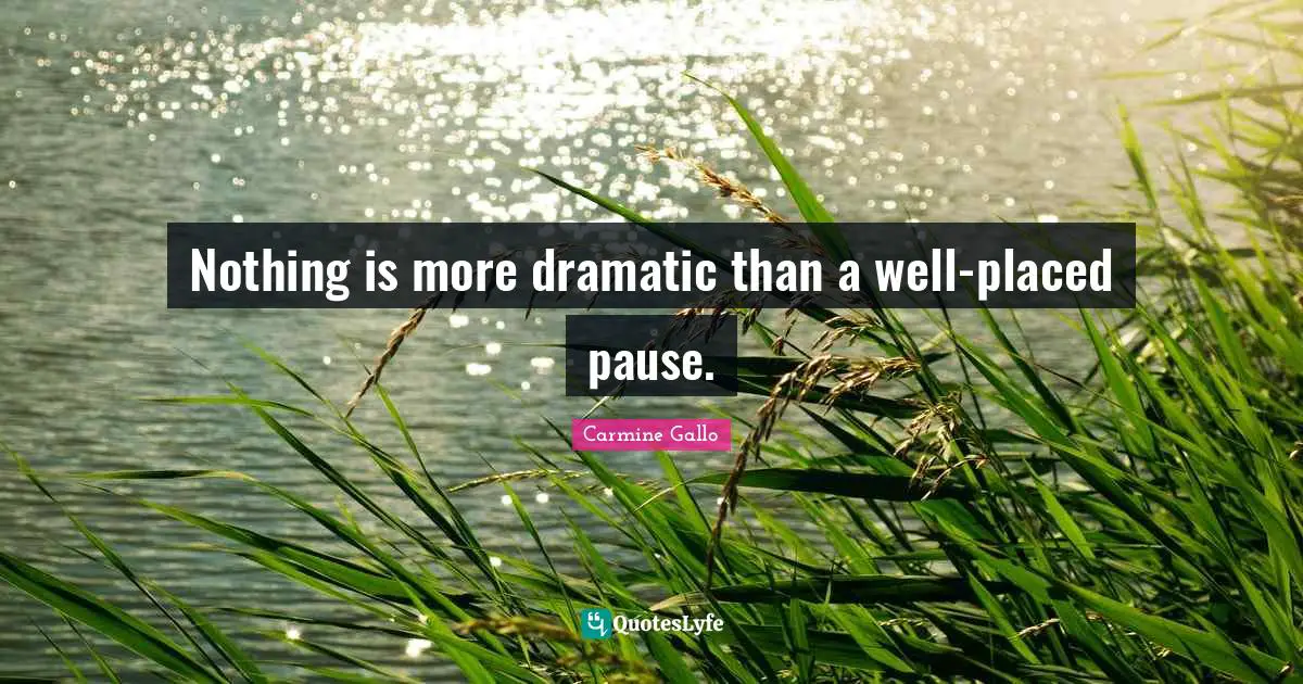 Nothing is more dramatic than a well-placed pause.
