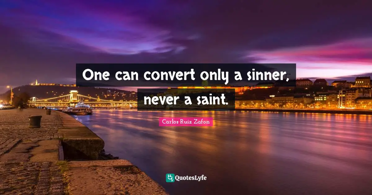 One can convert only a sinner, never a saint.