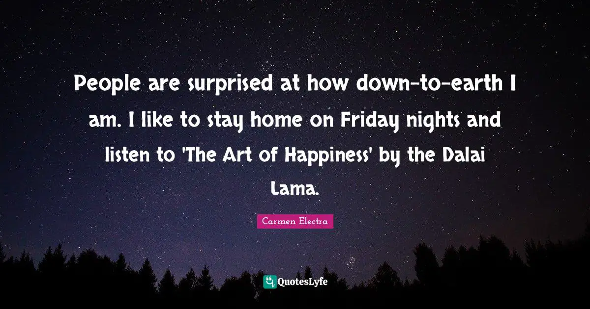 Dalai Quotes: "People are surprised at how down-to-earth I am. I like to stay home on Friday nights and listen to 'The Art of Happiness' by the Dalai Lama."