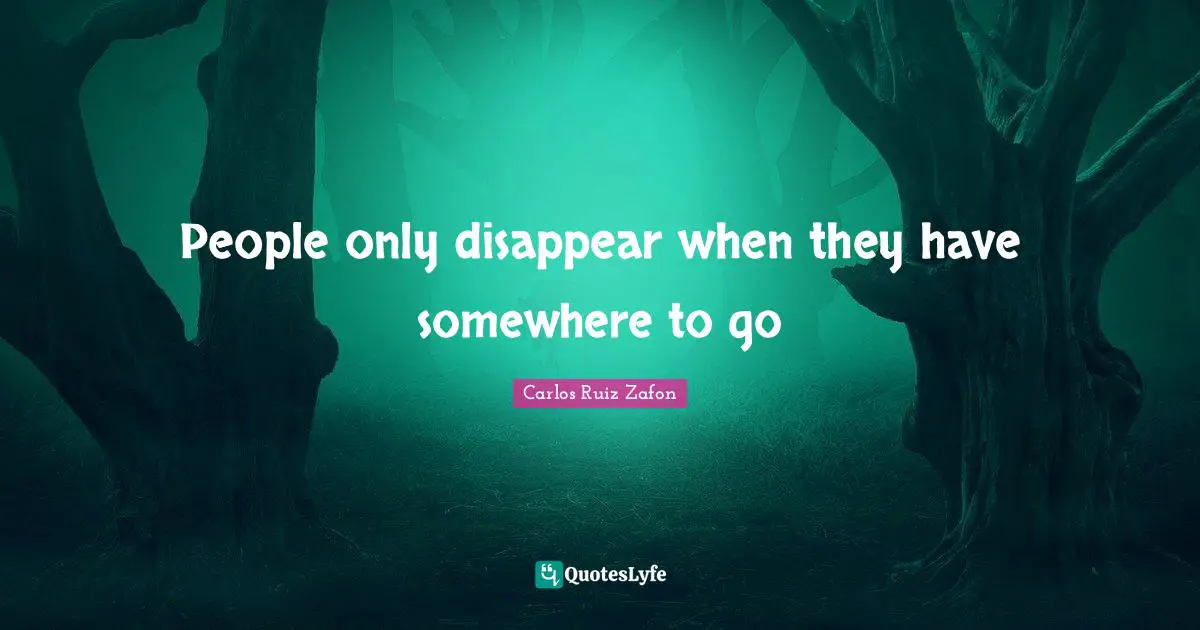Carlos Ruiz Zafon Quotes: "People only disappear when they have somewhere to go"