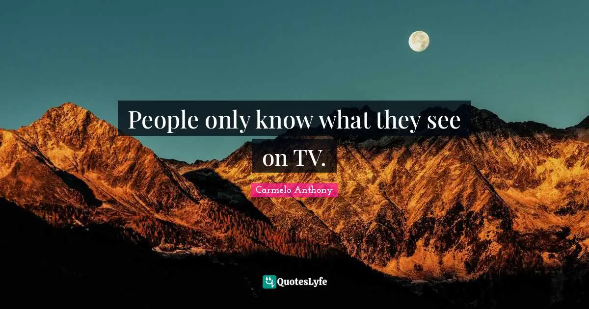People only know what they see on TV.