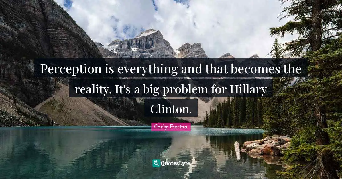 Perception is everything and that becomes the reality. It's a big problem for Hillary Clinton.