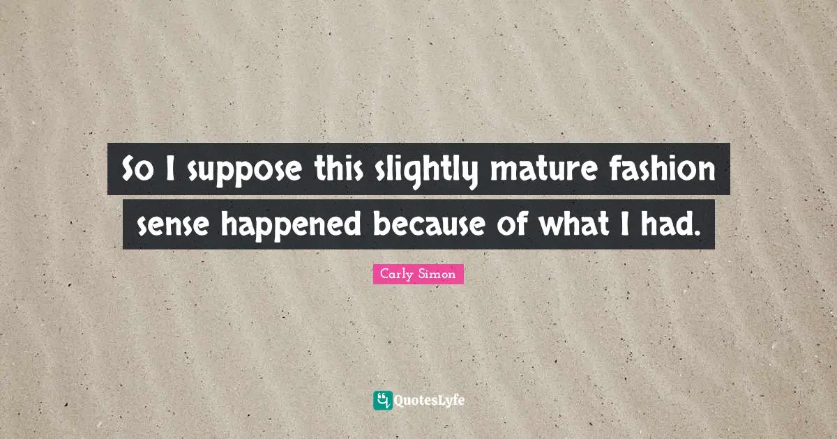 So I suppose this slightly mature fashion sense happened because of what I had.