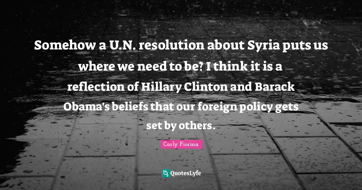 Somehow a U.N. resolution about Syria puts us where we need to be? I think it is a reflection of Hillary Clinton and Barack Obama's beliefs that our foreign policy gets set by others.