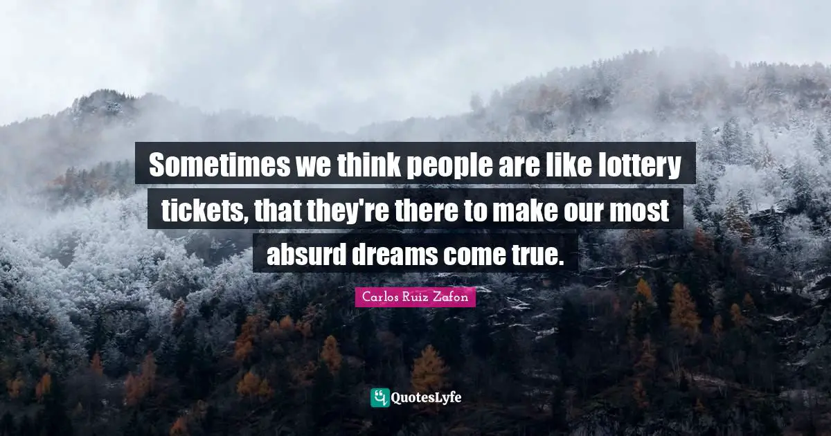 Dreams Come True Quotes: "Sometimes we think people are like lottery tickets, that they're there to make our most absurd dreams come true."