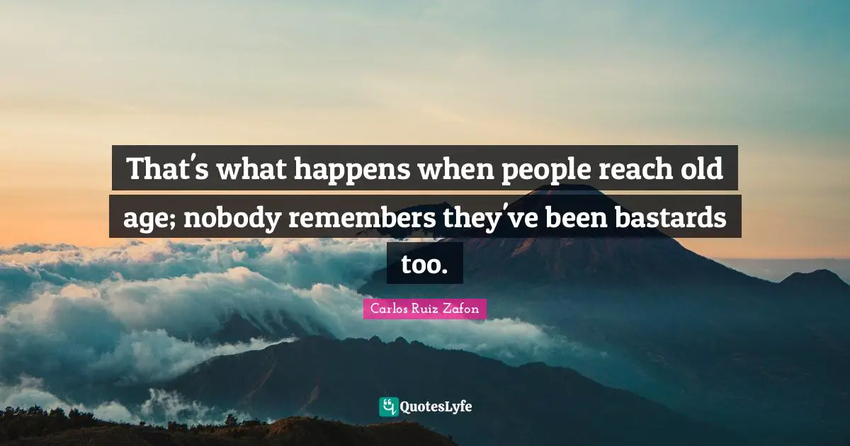 Carlos Ruiz Zafon Quotes: "That's what happens when people reach old age; nobody remembers they've been bastards too."