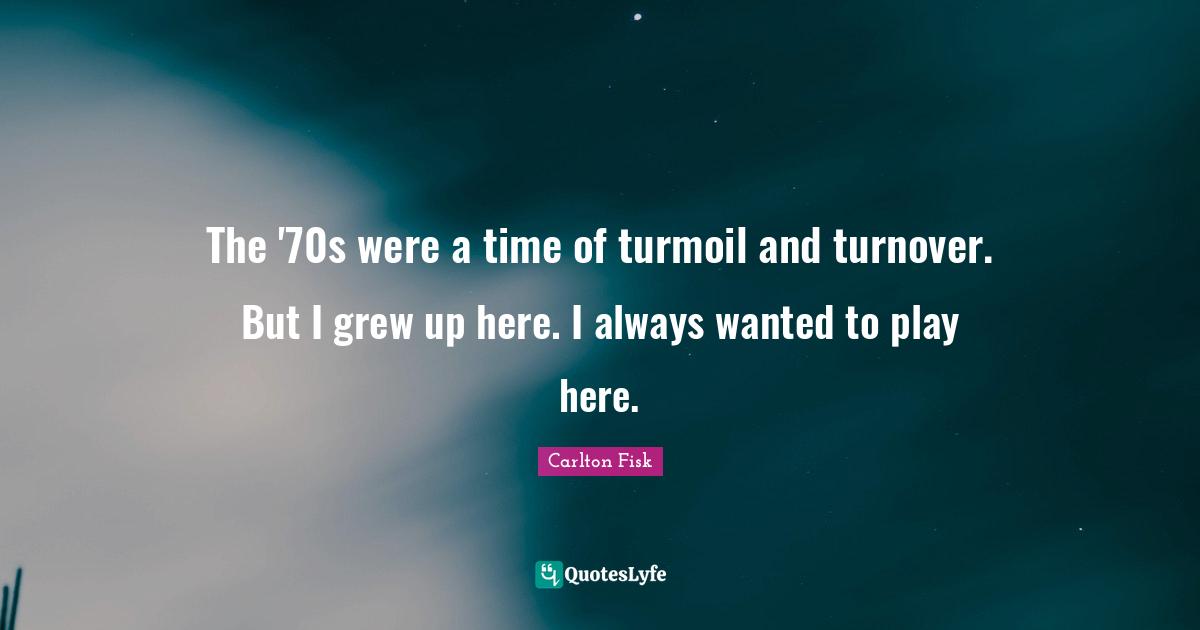 The '70s were a time of turmoil and turnover. But I grew up here. I always wanted to play here.