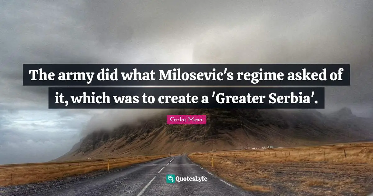 The army did what Milosevic's regime asked of it, which was to create a 'Greater Serbia'.