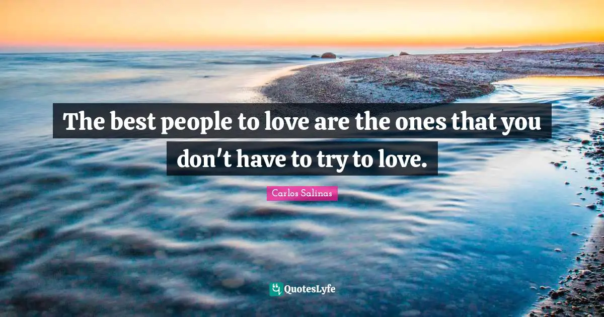 Carlos Salinas Quotes: "The best people to love are the ones that you don't have to try to love."