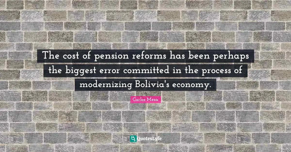 Committed Quotes: "The cost of pension reforms has been perhaps the biggest error committed in the process of modernizing Bolivia's economy."