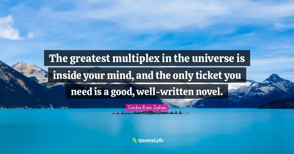 The greatest multiplex in the universe is inside your mind, and the only ticket you need is a good, well-written novel.