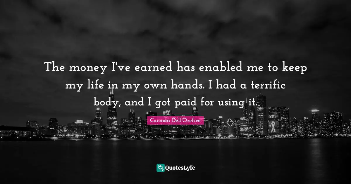 The money I've earned has enabled me to keep my life in my own hands. I had a terrific body, and I got paid for using it.