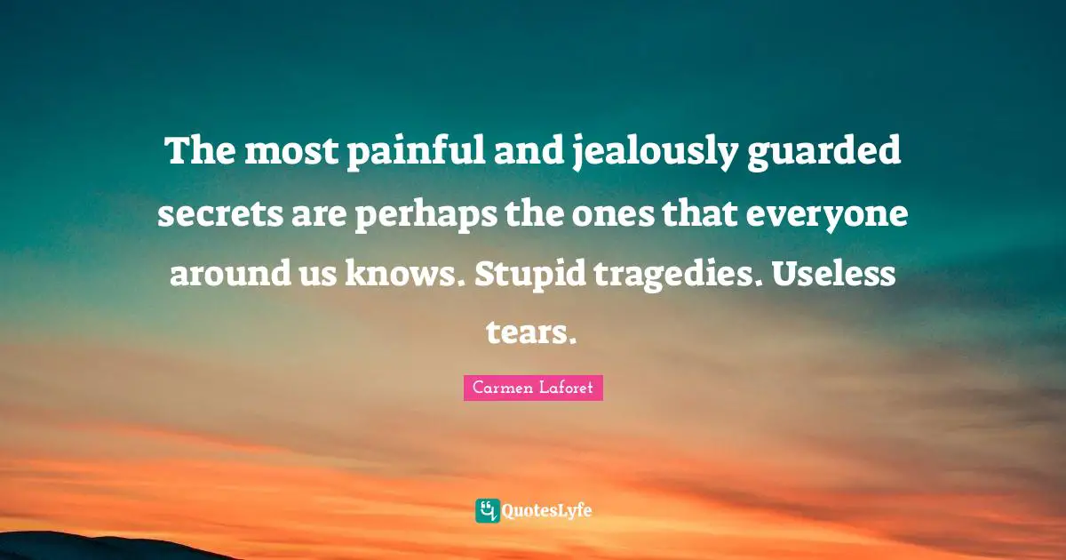Jealously Quotes: "The most painful and jealously guarded secrets are perhaps the ones that everyone around us knows. Stupid tragedies. Useless tears."