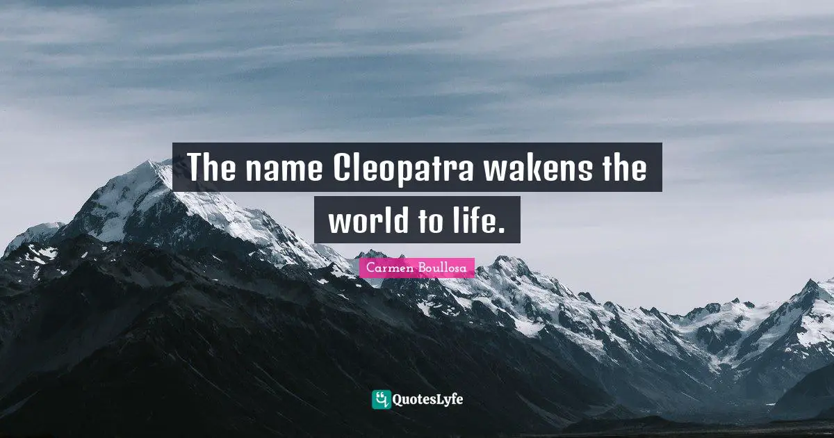 The name Cleopatra wakens the world to life.