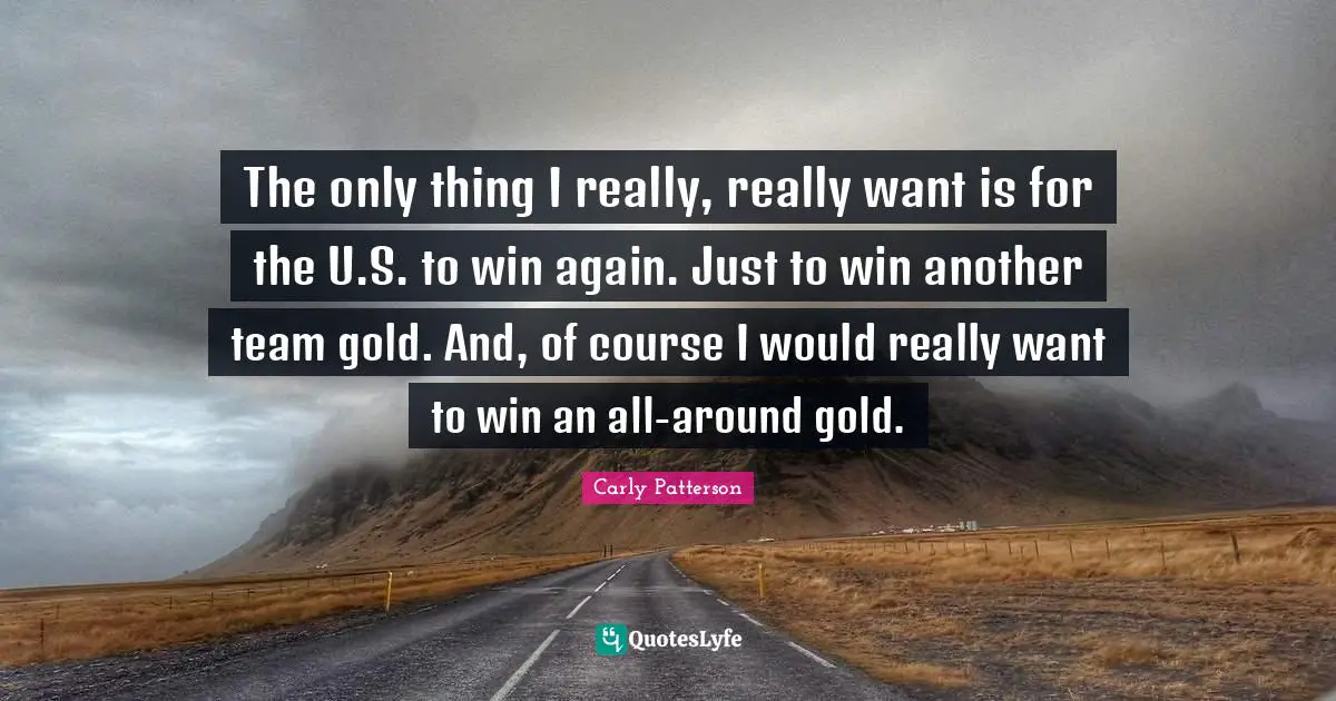 The only thing I really, really want is for the U.S. to win again. Just to win another team gold. And, of course I would really want to win an all-around gold.
