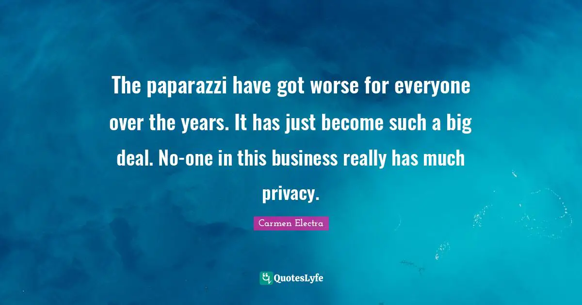 The paparazzi have got worse for everyone over the years. It has just become such a big deal. No-one in this business really has much privacy.
