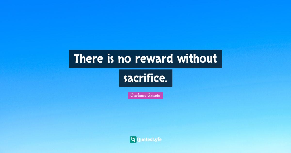 There is no reward without sacrifice.