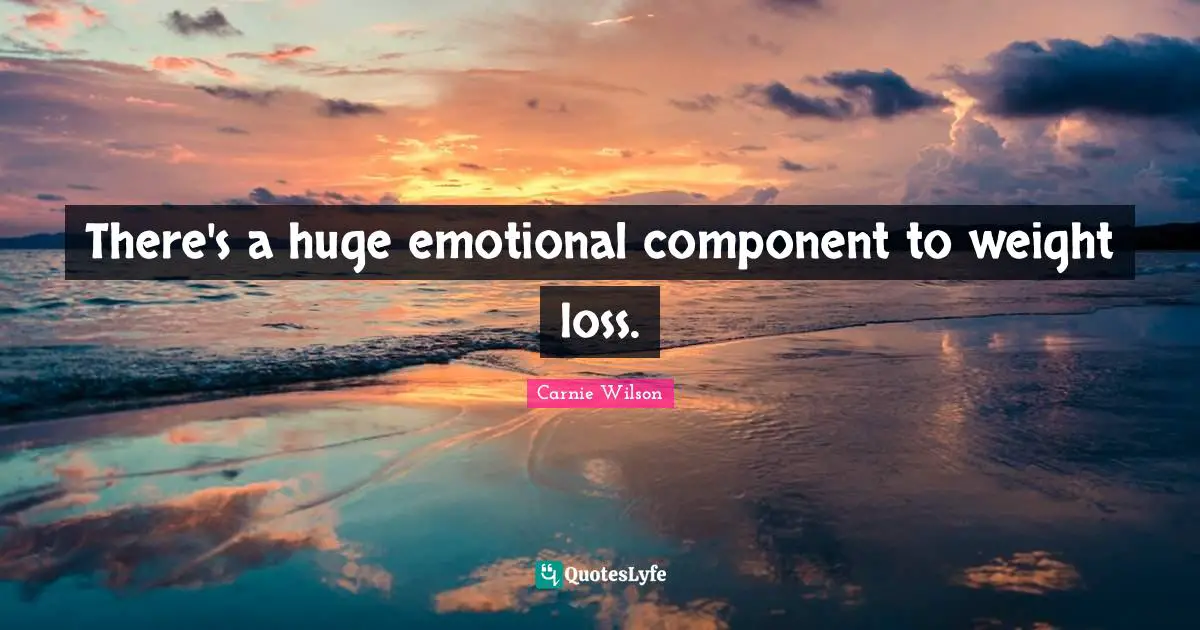 Carnie Wilson Quotes: "There's a huge emotional component to weight loss."
