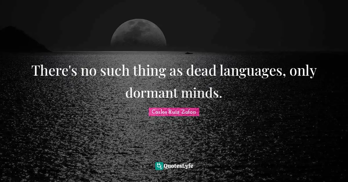 There's no such thing as dead languages, only dormant minds.