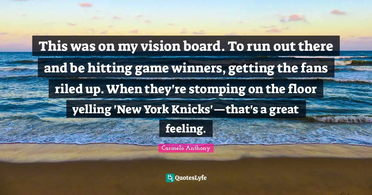 This was on my vision board. To run out there and be hitting game winners, getting the fans riled up. When they're stomping on the floor yelling 'New York Knicks'—that's a great feeling.