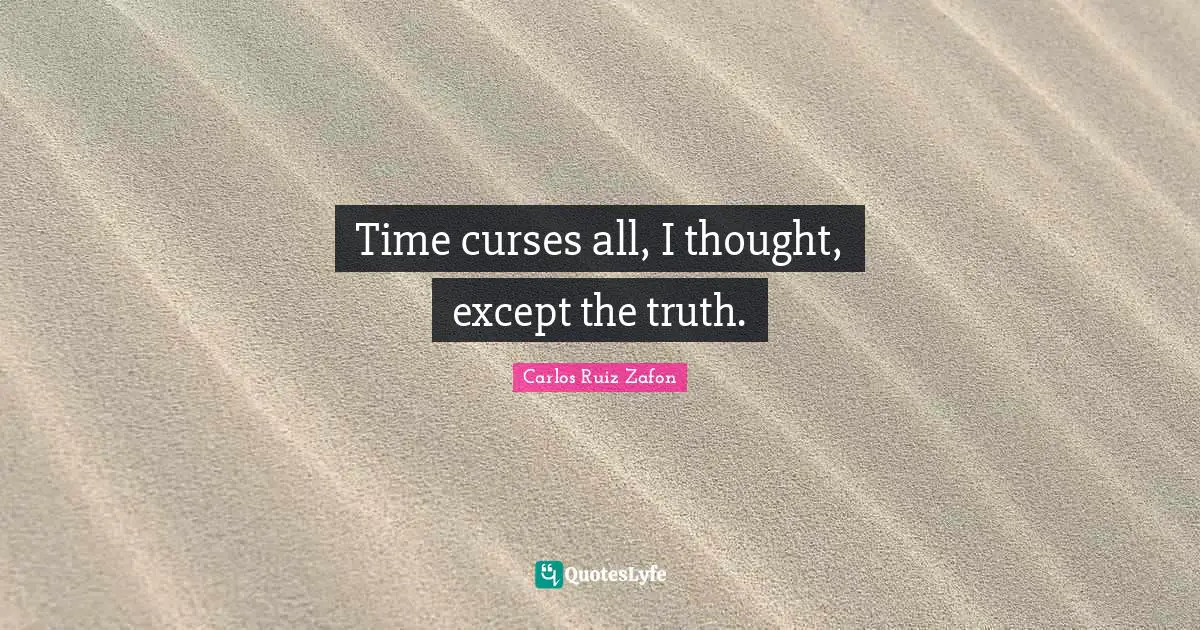 Time curses all, I thought, except the truth.