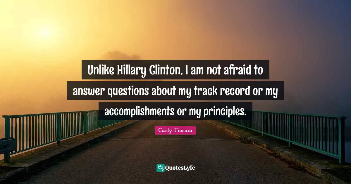 Unlike Hillary Clinton, I am not afraid to answer questions about my track record or my accomplishments or my principles.