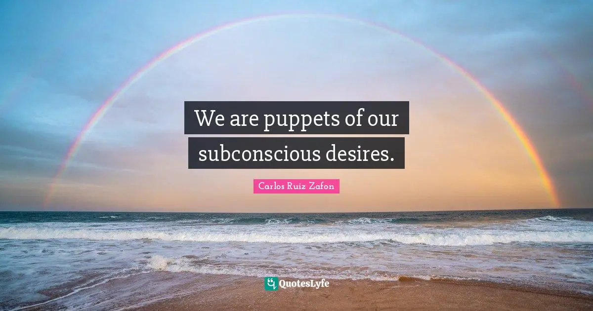 Carlos Ruiz Zafon Quotes: "We are puppets of our subconscious desires."