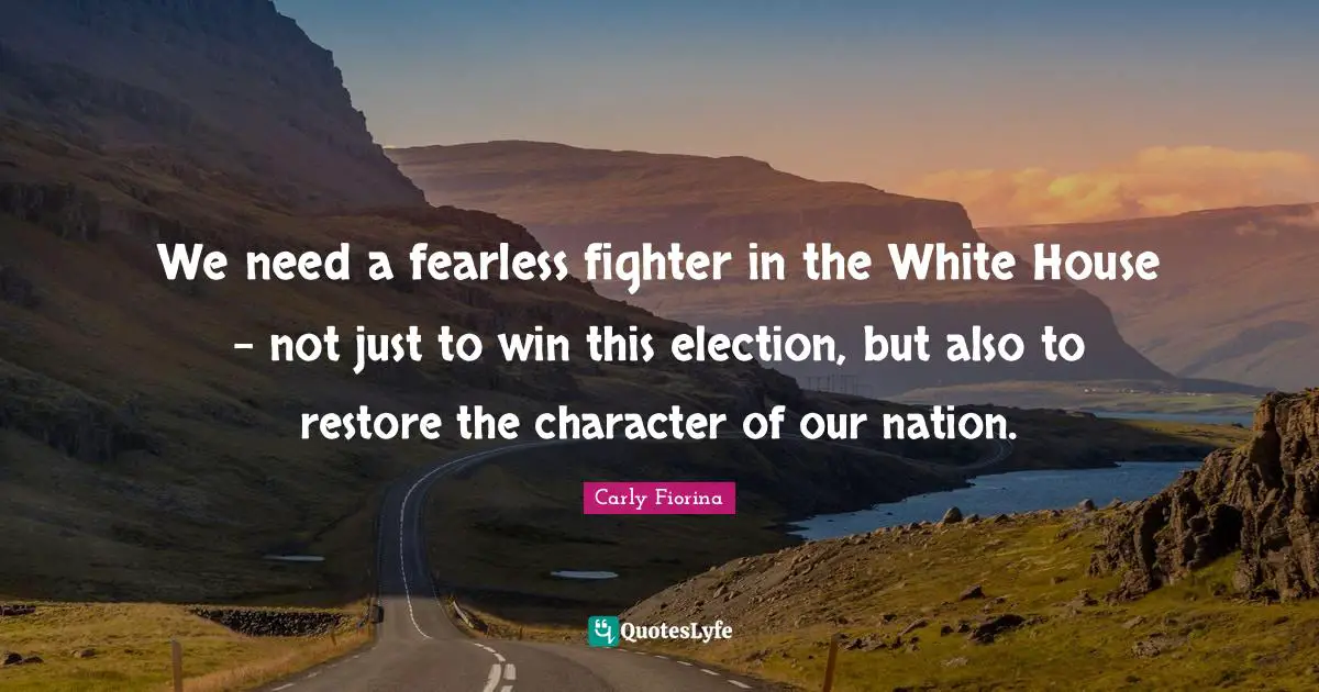 We need a fearless fighter in the White House - not just to win this election, but also to restore the character of our nation.
