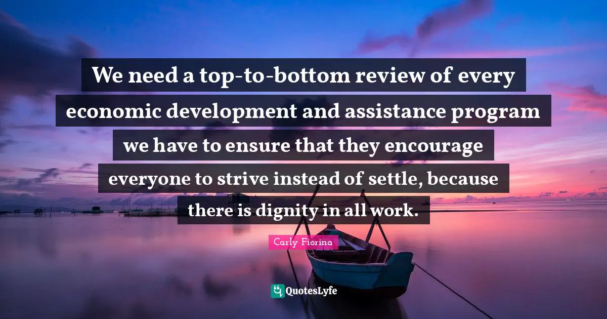 Economic Development Quotes: "We need a top-to-bottom review of every economic development and assistance program we have to ensure that they encourage everyone to strive instead of settle, because there is dignity in all work."