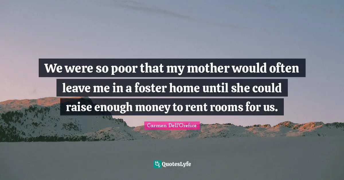 We were so poor that my mother would often leave me in a foster home until she could raise enough money to rent rooms for us.