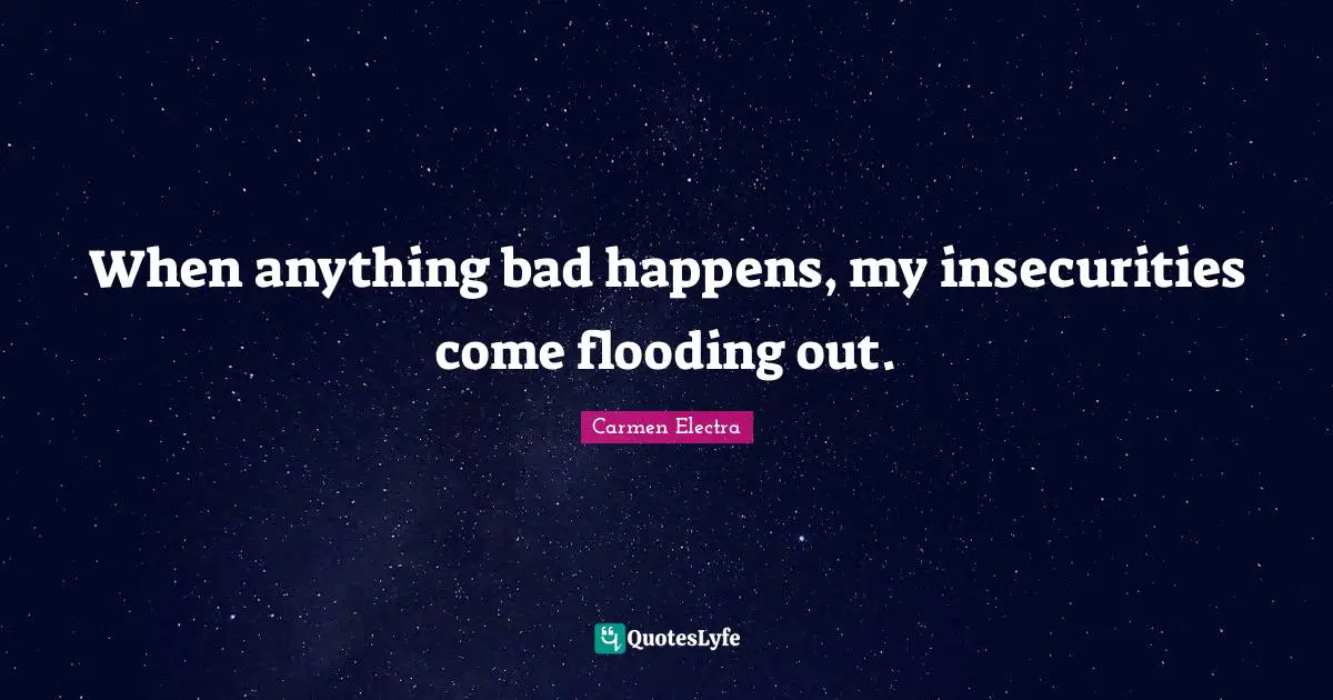 When anything bad happens, my insecurities come flooding out.