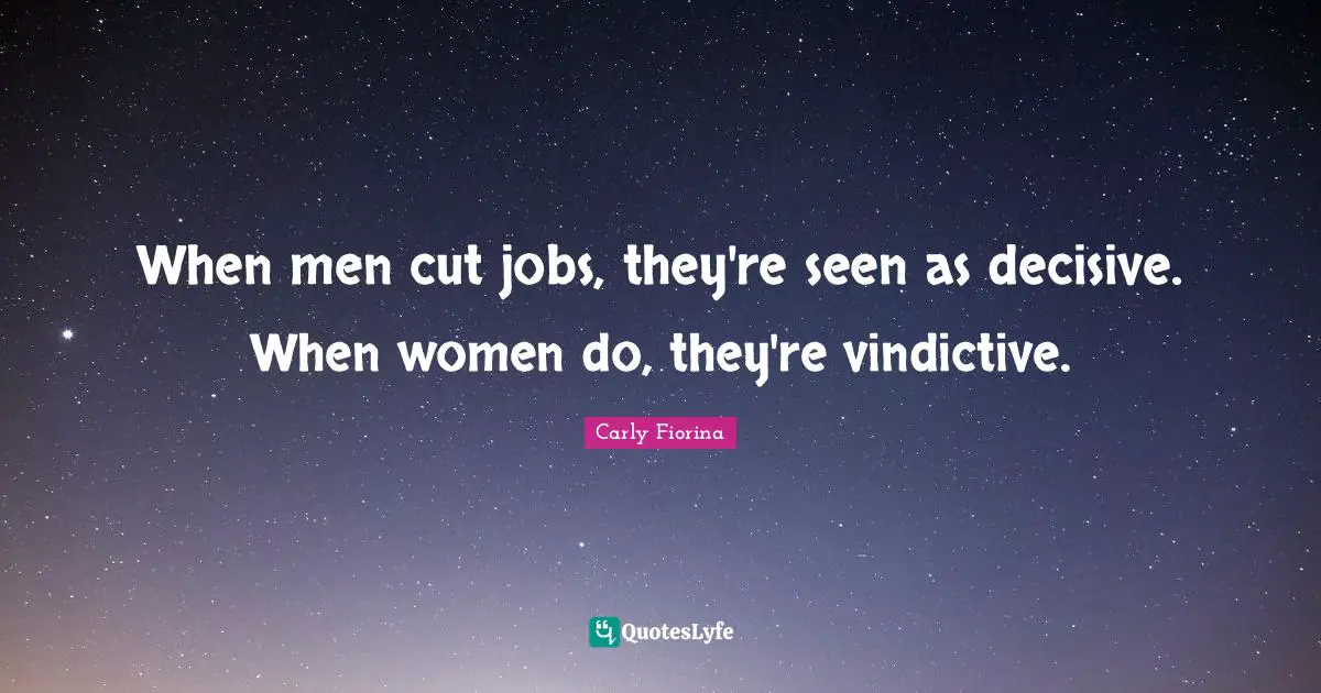Vindictive Quotes: "When men cut jobs, they're seen as decisive. When women do, they're vindictive."