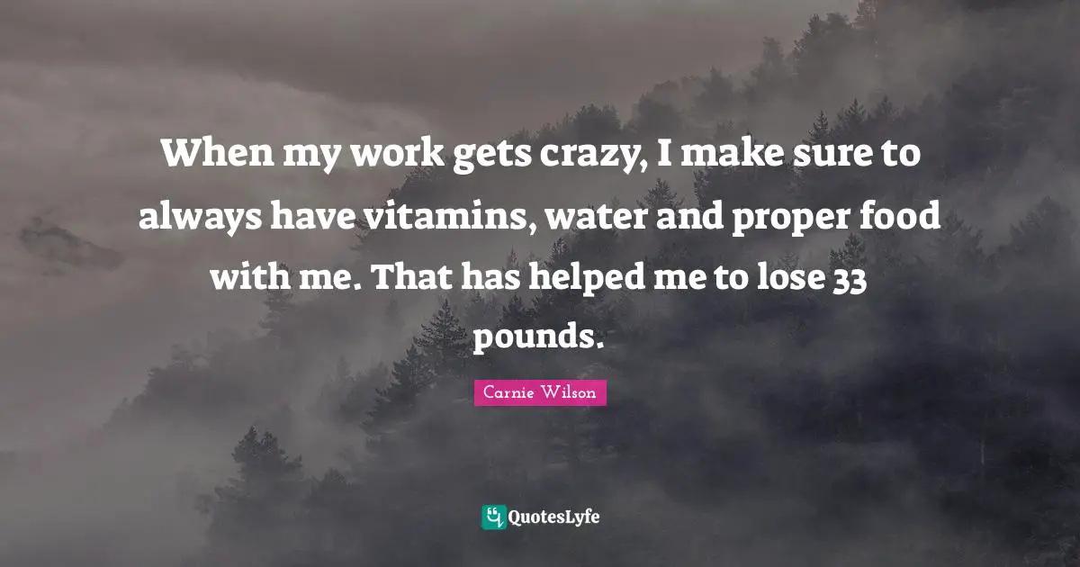 Carnie Wilson Quotes: "When my work gets crazy, I make sure to always have vitamins, water and proper food with me. That has helped me to lose 33 pounds."