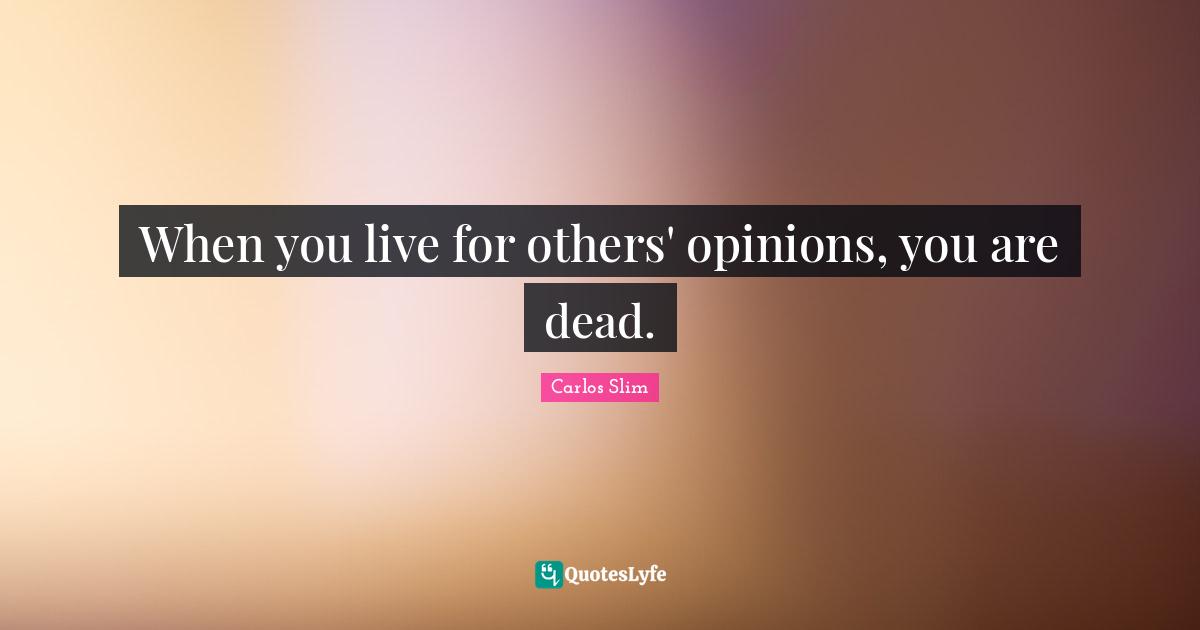 Opinions Quotes: "When you live for others' opinions, you are dead."