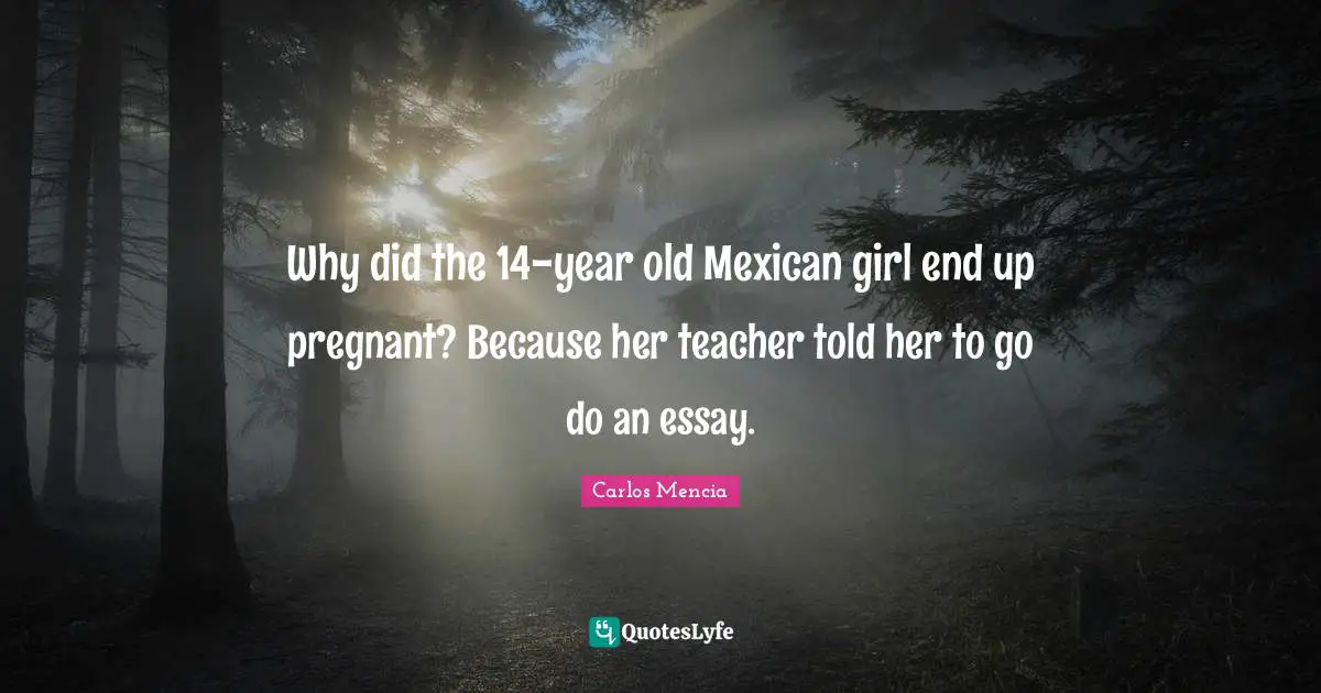 Why did the 14-year old Mexican girl end up pregnant? Because her teacher told her to go do an essay.