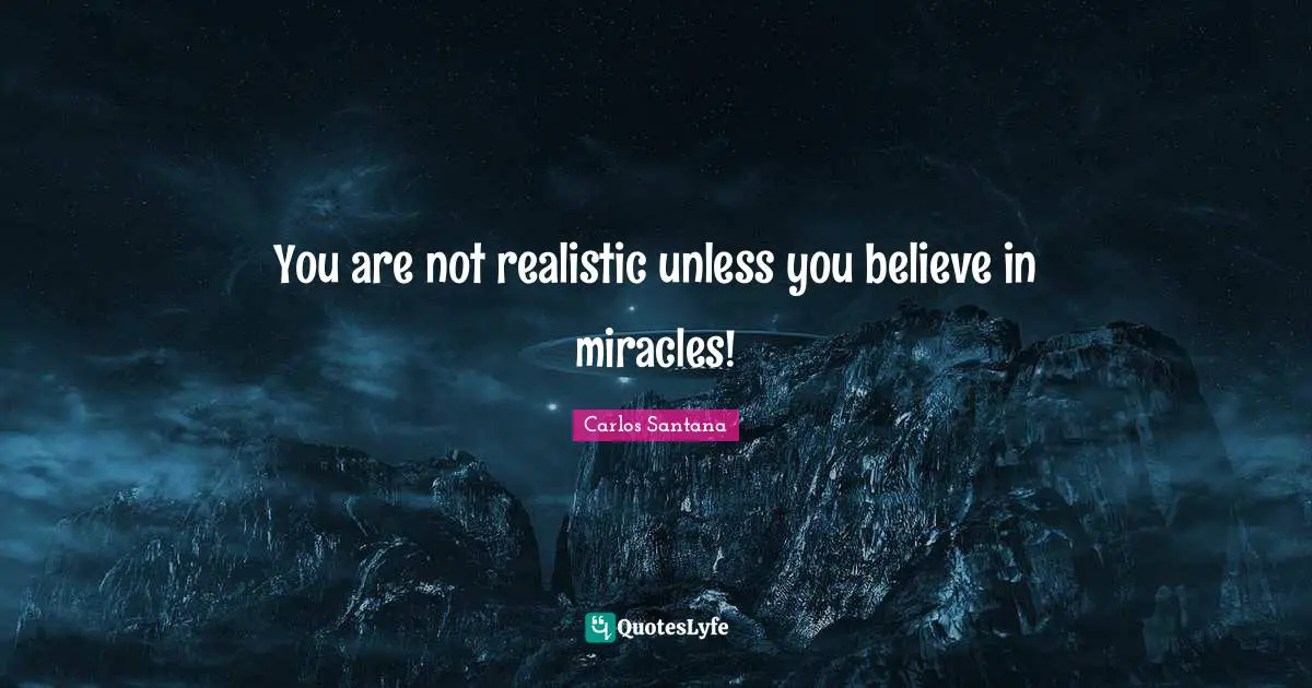 Believe In Miracles Quotes: "You are not realistic unless you believe in miracles!"