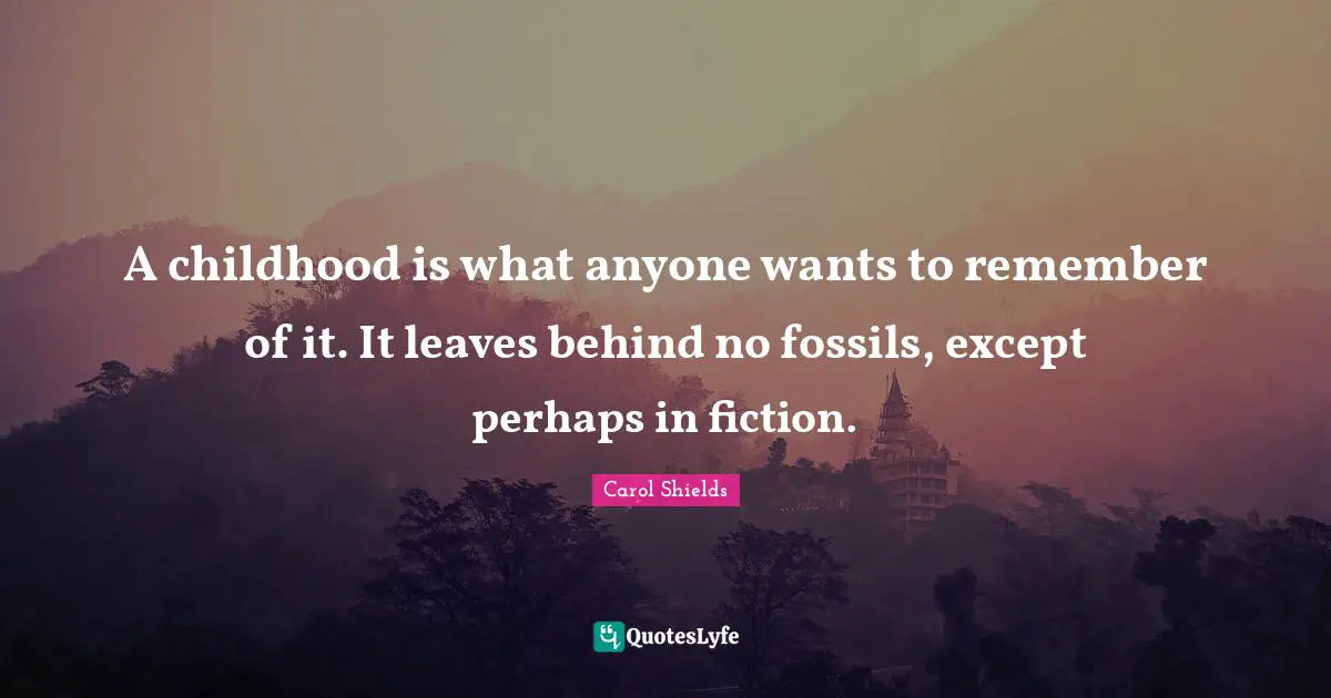 Fossils Quotes: "A childhood is what anyone wants to remember of it. It leaves behind no fossils, except perhaps in fiction."