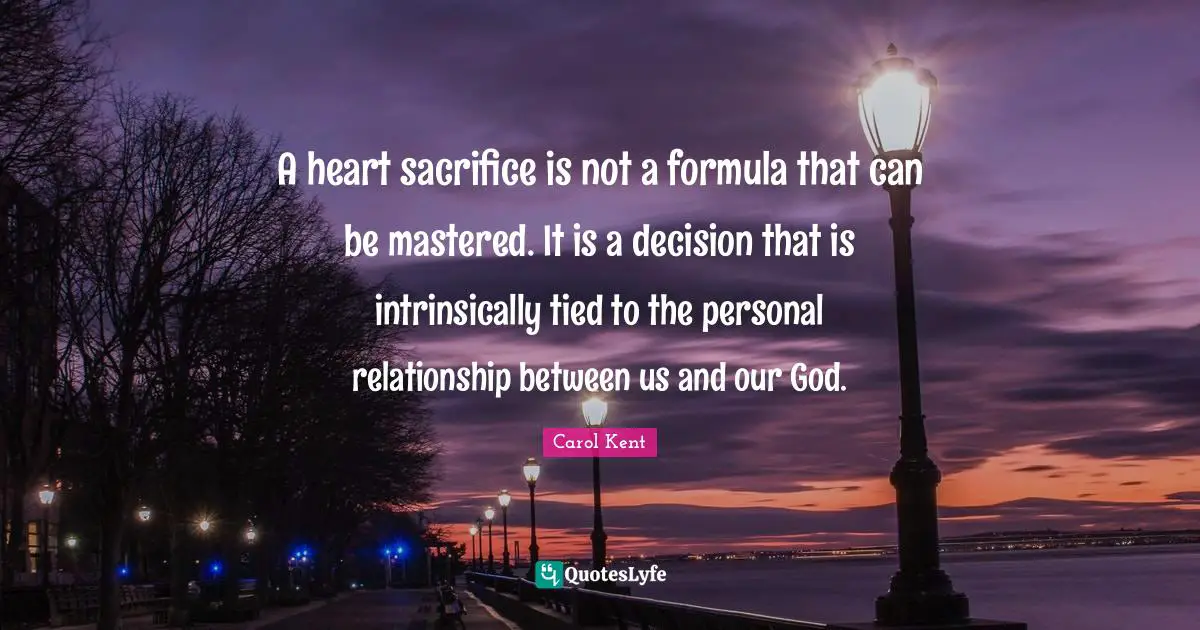 A heart sacrifice is not a formula that can be mastered. It is a decision that is intrinsically tied to the personal relationship between us and our God.