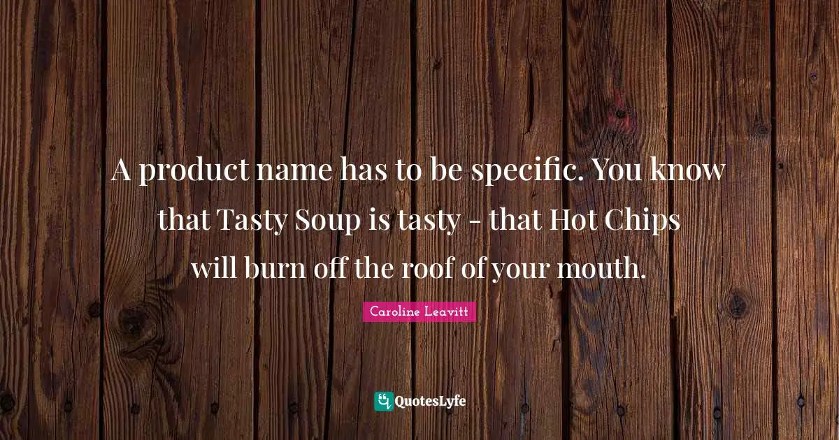 A product name has to be specific. You know that Tasty Soup is tasty - that Hot Chips will burn off the roof of your mouth.