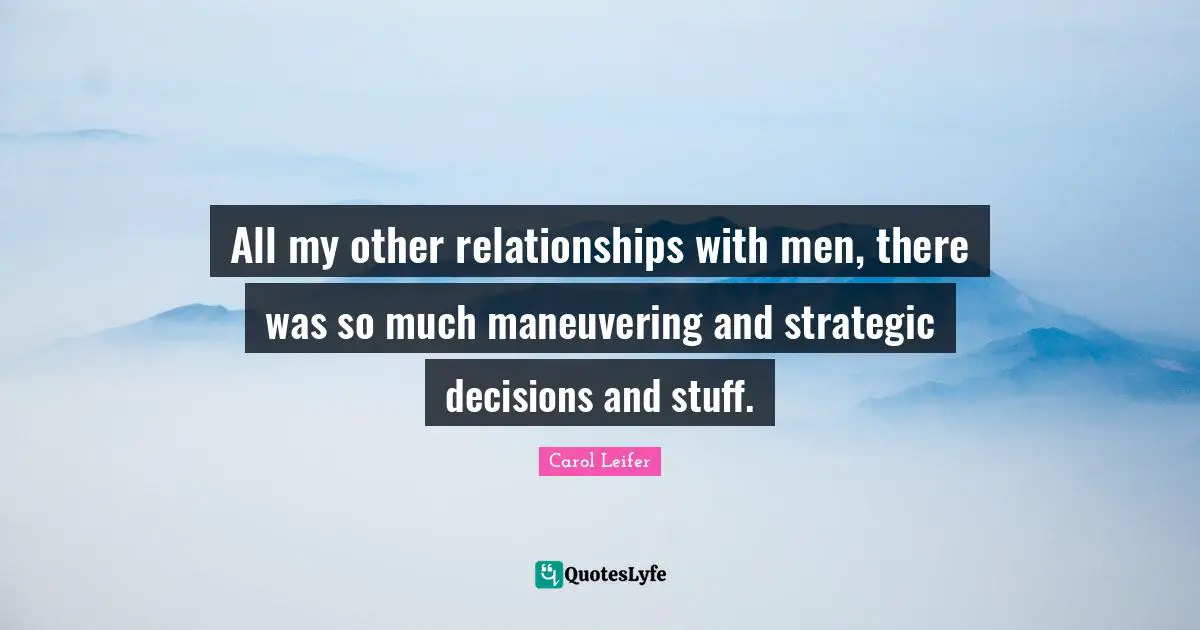 All my other relationships with men, there was so much maneuvering and strategic decisions and stuff.