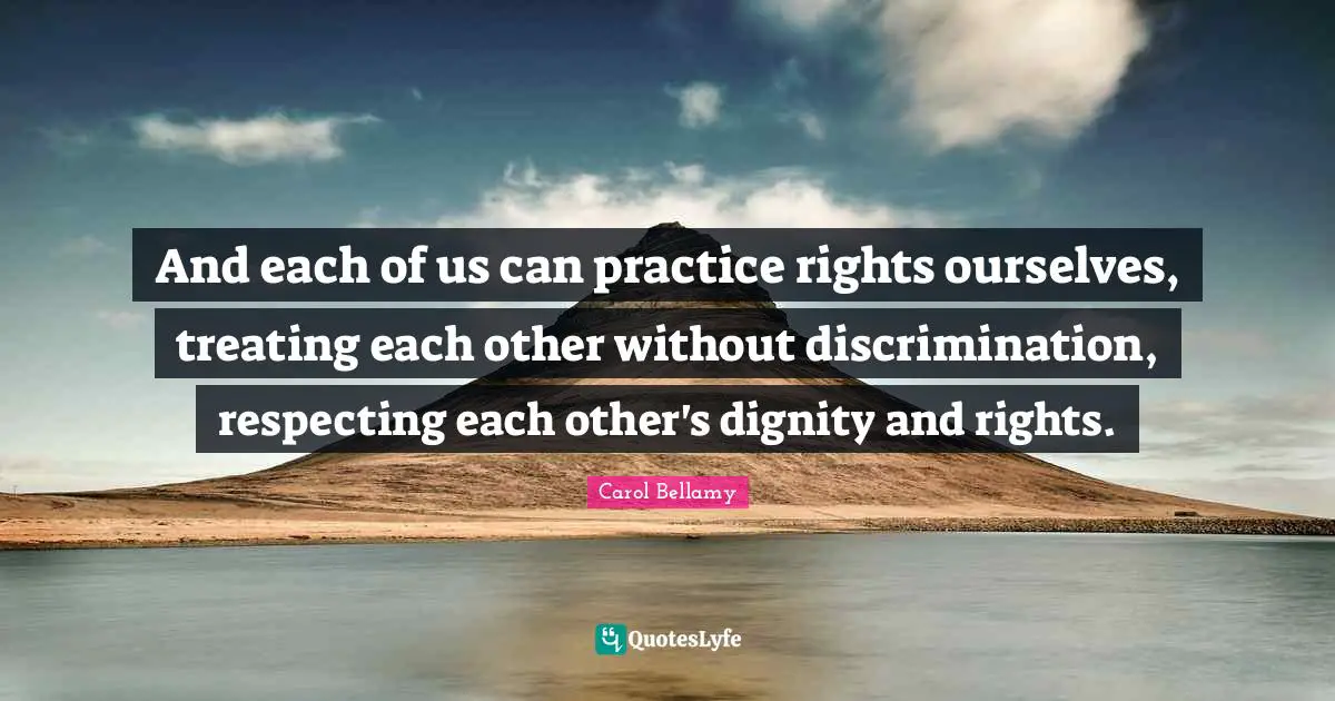 And each of us can practice rights ourselves, treating each other without discrimination, respecting each other's dignity and rights.